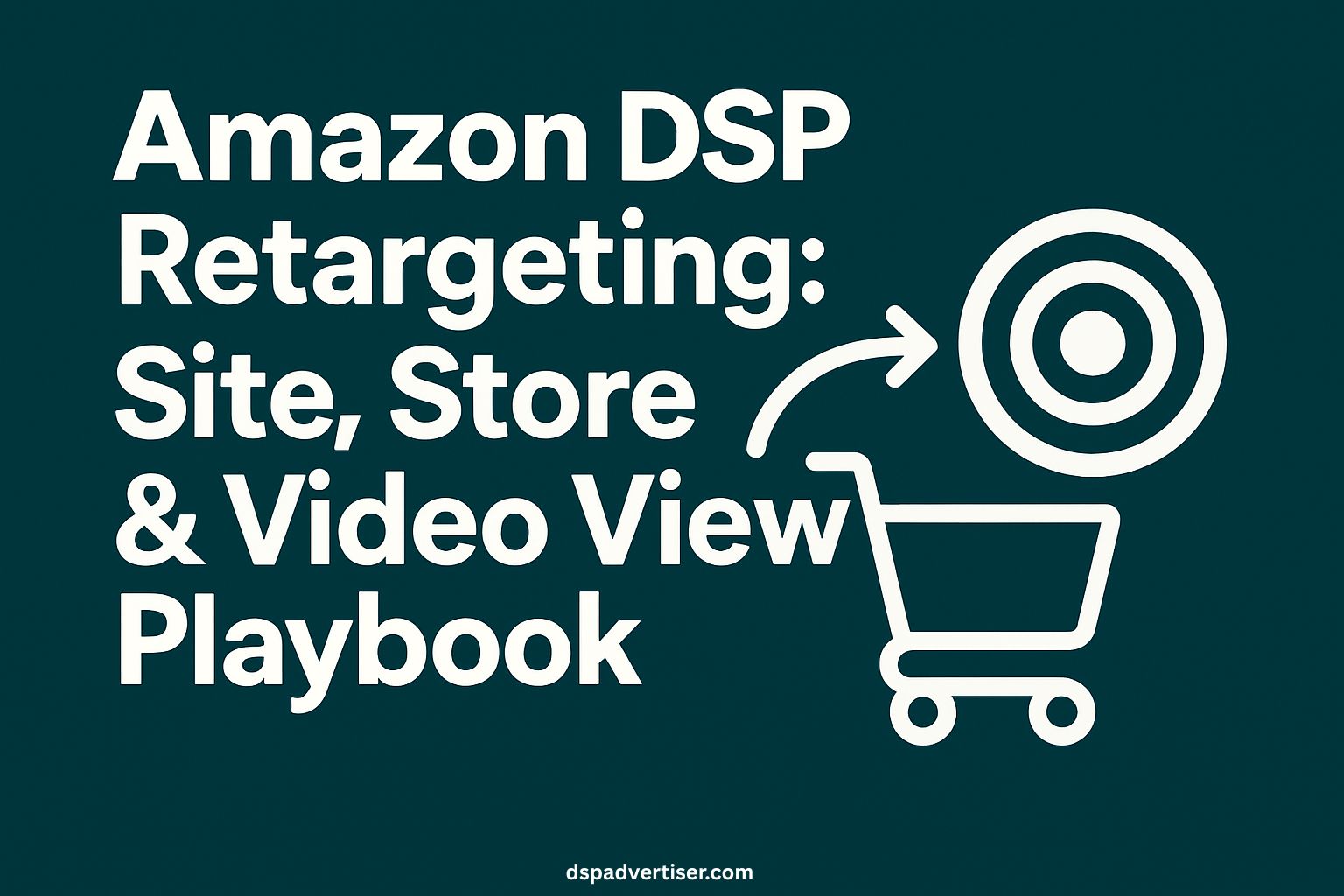 Amazon DSP Retargeting: Site, Store & Video View Remarketing Playbook